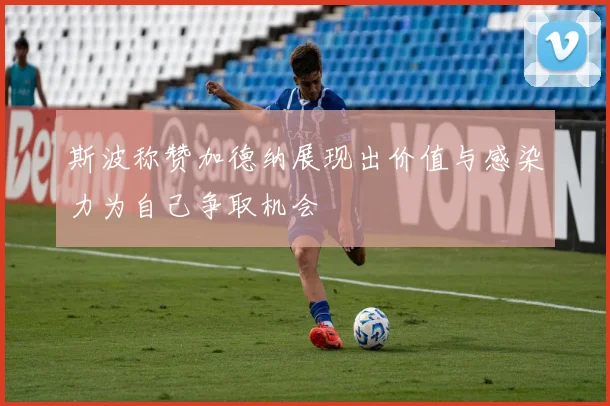 斯波称赞加德纳展现出价值与感染力为自己争取机会