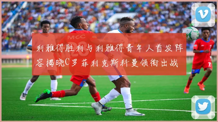 利雅得胜利与利雅得青年人首发阵容揭晓C罗菲利克斯科曼领衔出战