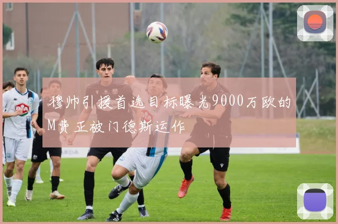 穆帅引援首选目标曝光9000万欧的M费正被门德斯运作