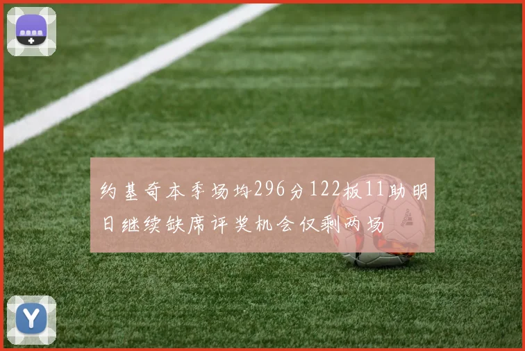 约基奇本季场均296分122板11助明日继续缺席评奖机会仅剩两场