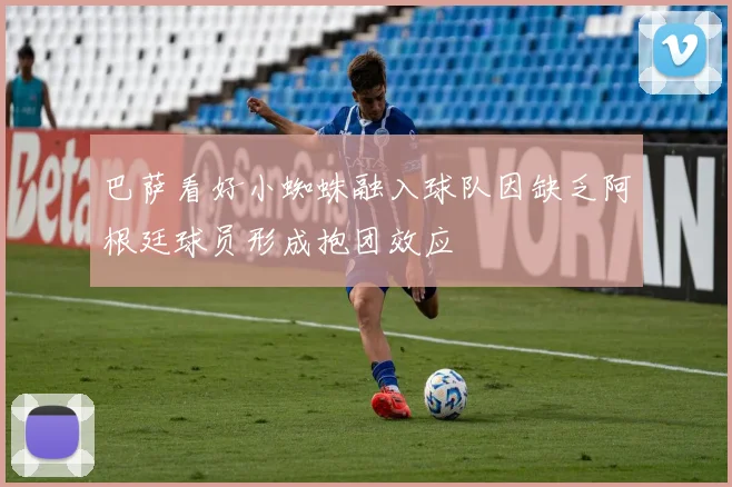 巴萨看好小蜘蛛融入球队因缺乏阿根廷球员形成抱团效应