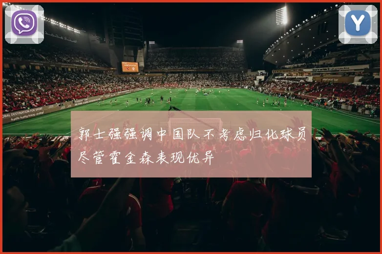 郭士强强调中国队不考虑归化球员尽管霍金森表现优异