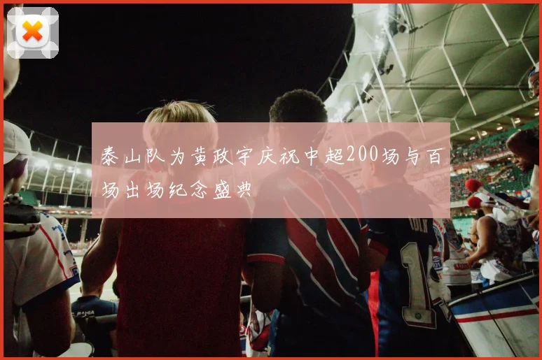 泰山队为黄政宇庆祝中超200场与百场出场纪念盛典
