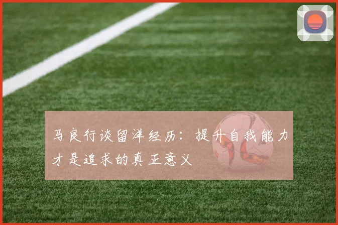 马良行谈留洋经历：提升自我能力才是追求的真正意义