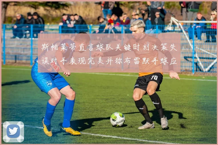 斯帕莱蒂直言球队关键时刻决策失误对手表现完美并称布雷默手球应判点球