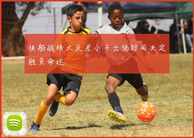 快船战绩大反差小卡出场时间决定胜负命运