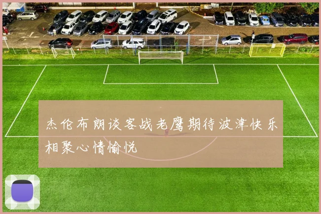 杰伦布朗谈客战老鹰期待波津快乐相聚心情愉悦